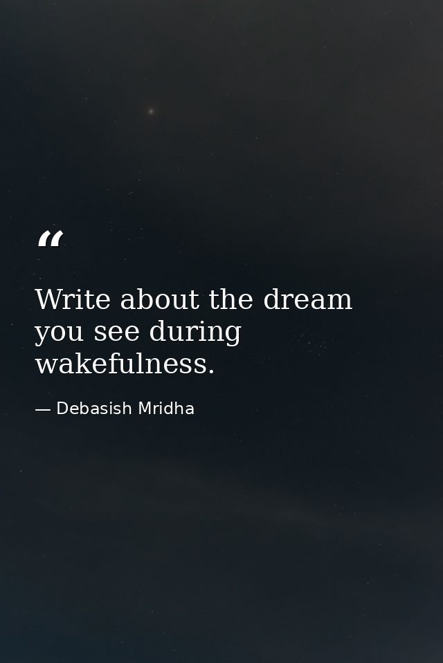 Write about the dream you see during wakefulness. — Debasish Mridha