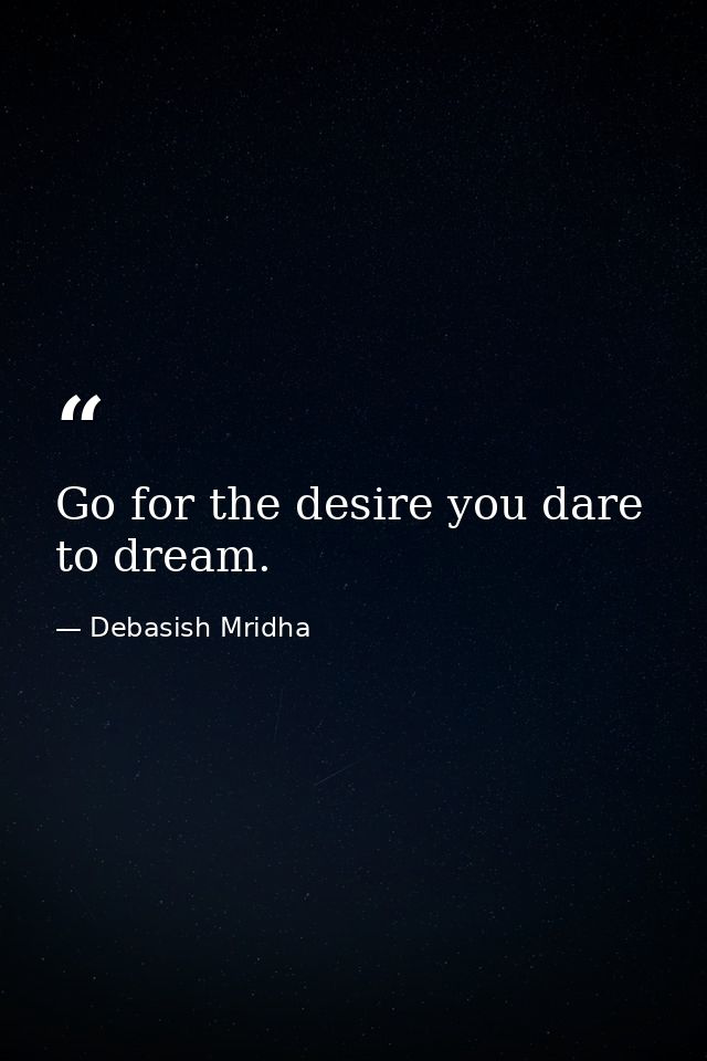 Go for the desire you dare to dream. — Debasish Mridha