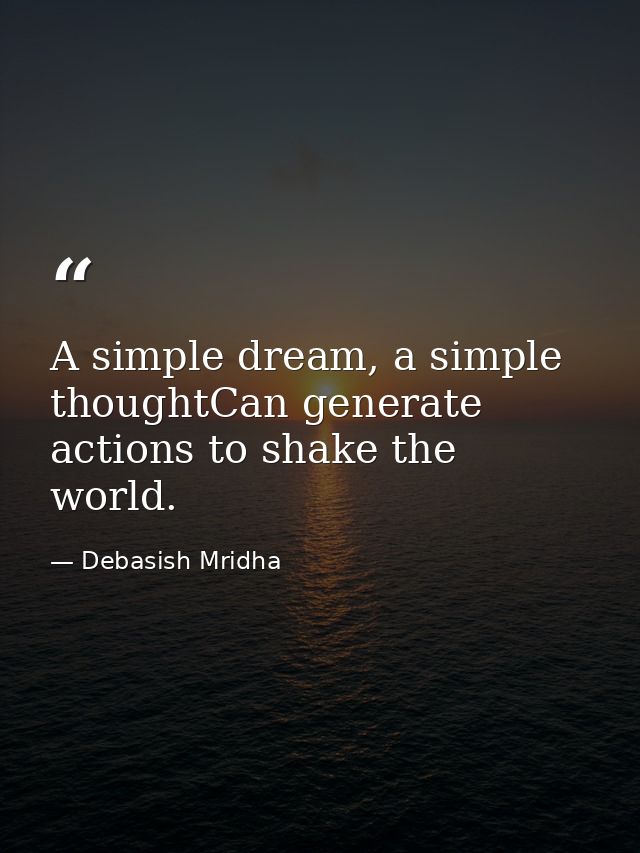 A simple dream, a simple thoughtCan generate actions to shake the world. — Debasish Mridha