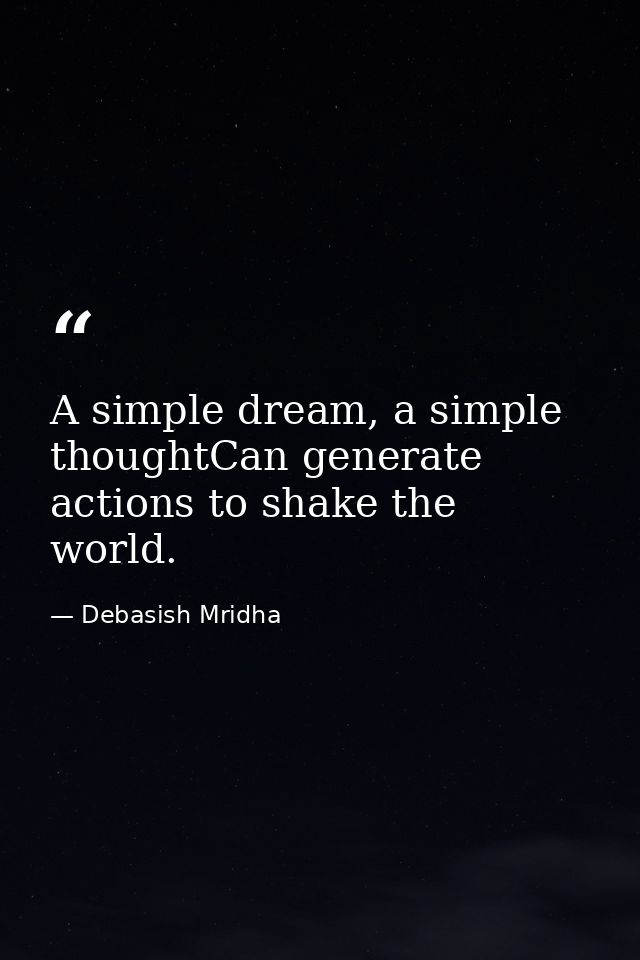 A simple dream, a simple thoughtCan generate actions to shake the world. — Debasish Mridha