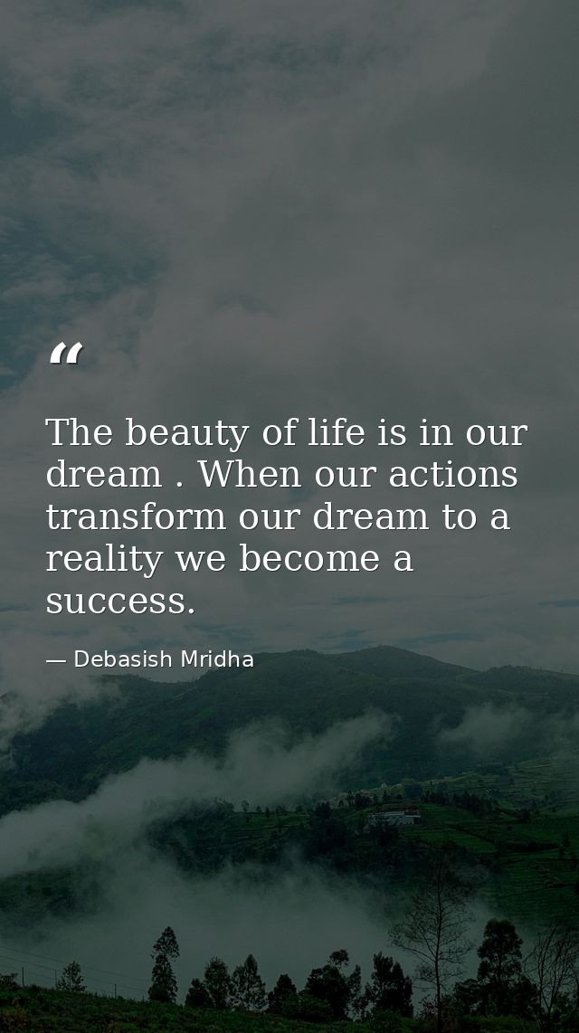 The beauty of life is in our dream . When our actions transform our dream to a reality we become a success. — Debasish Mridha