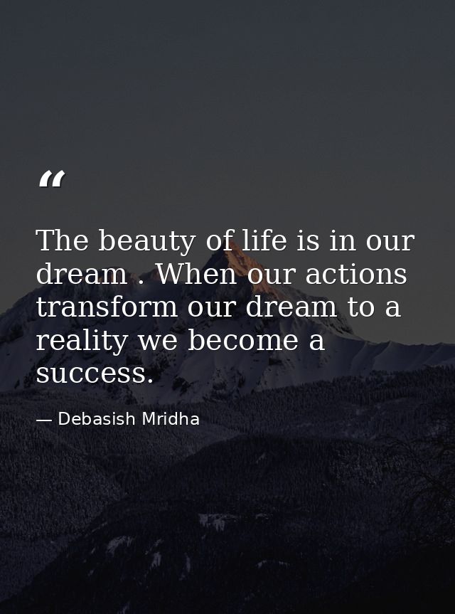 The beauty of life is in our dream . When our actions transform our dream to a reality we become a success. — Debasish Mridha