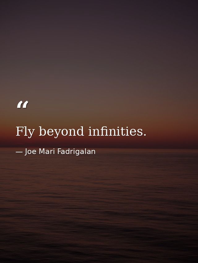 Fly beyond infinities. — Joe Mari Fadrigalan