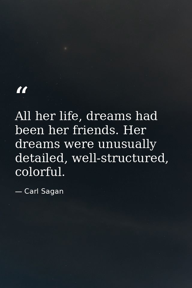 All her life, dreams had been her friends. Her dreams were unusually detailed, well-structured, colorful. — Carl Sagan