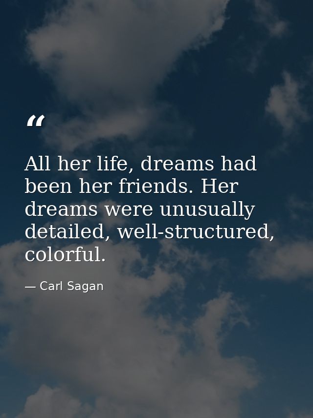 All her life, dreams had been her friends. Her dreams were unusually detailed, well-structured, colorful. — Carl Sagan