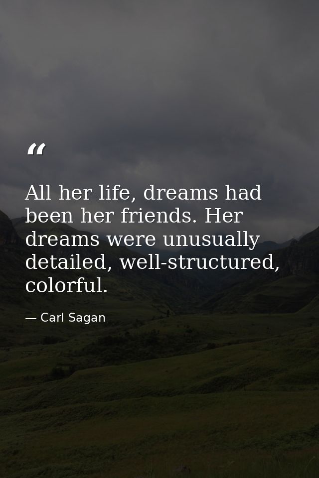 All her life, dreams had been her friends. Her dreams were unusually detailed, well-structured, colorful. — Carl Sagan