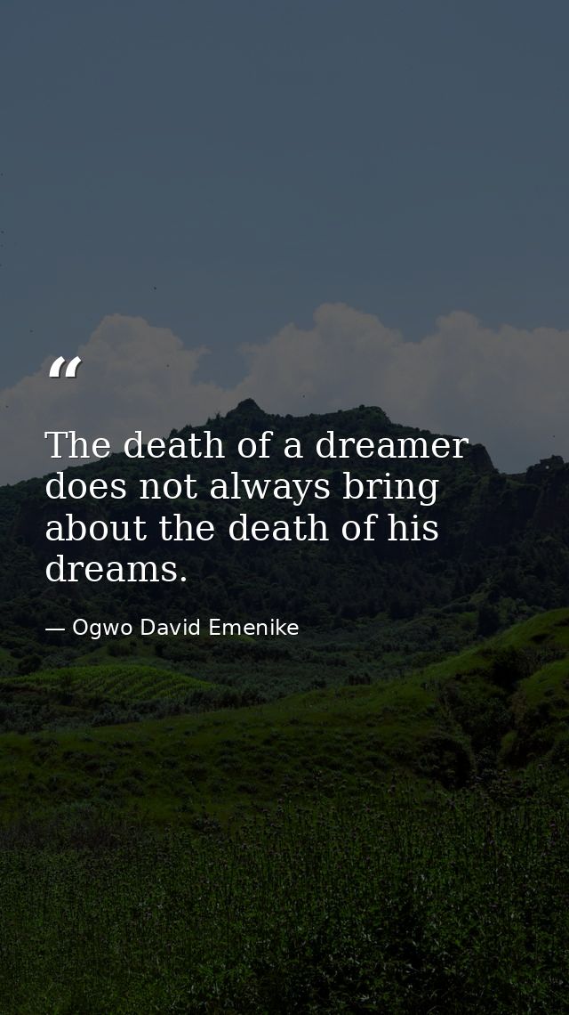 The death of a dreamer does not always bring about the death of his dreams. — Ogwo David Emenike