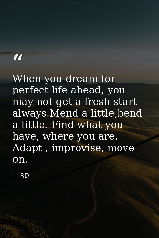 When you dream for perfect life ahead, you may not get a fresh start always.Mend a little,bend a little. Find what you h — RD