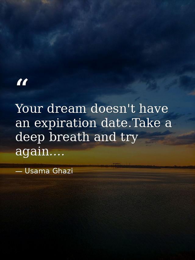 Your dream doesn't have an expiration date.Take a deep breath and try again.... — Usama Ghazi