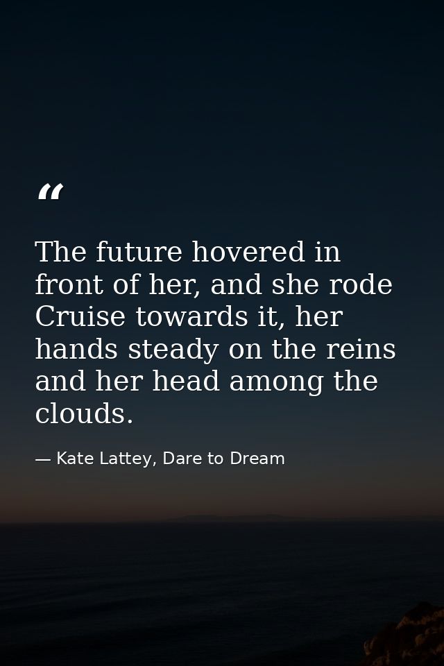 The future hovered in front of her, and she rode Cruise towards it, her hands steady on the reins and her head among the — Kate Lattey, Dare to Dream