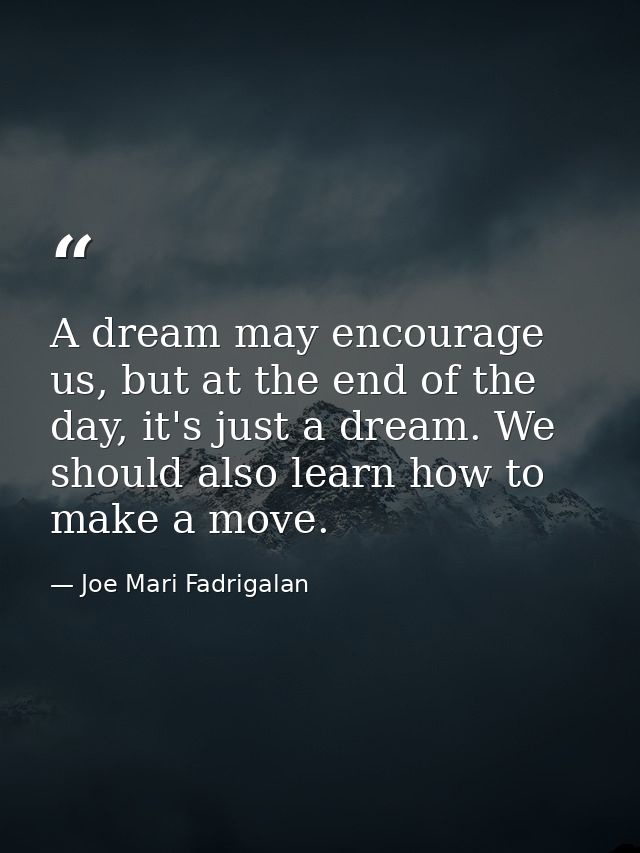 A dream may encourage us, but at the end of the day, it's just a dream. We should also learn how to make a move. — Joe Mari Fadrigalan