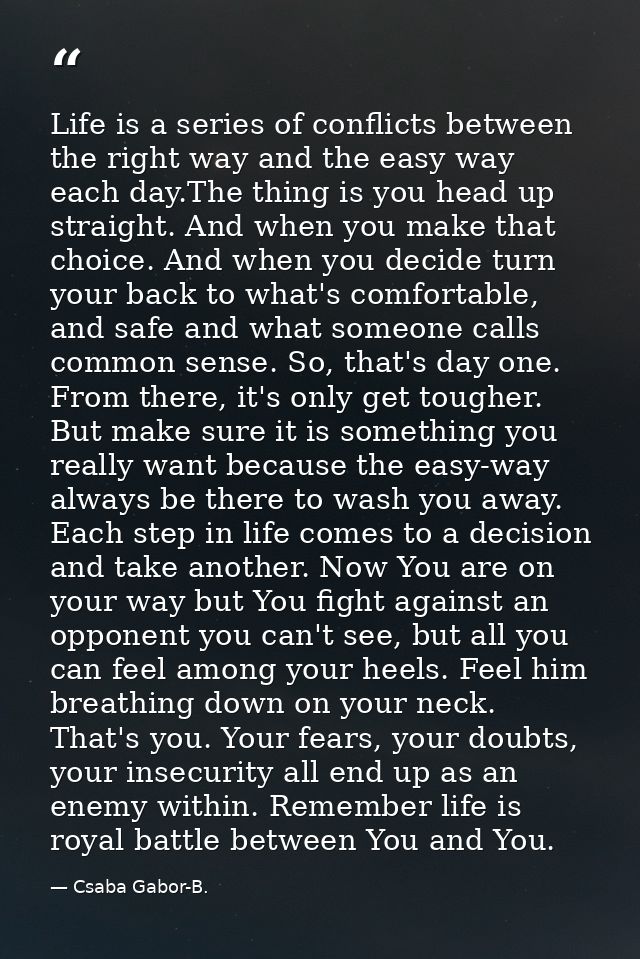Life is a series of conflicts between the right way and the easy way each day.The thing is you head up straight. And whe — Csaba Gabor-B.