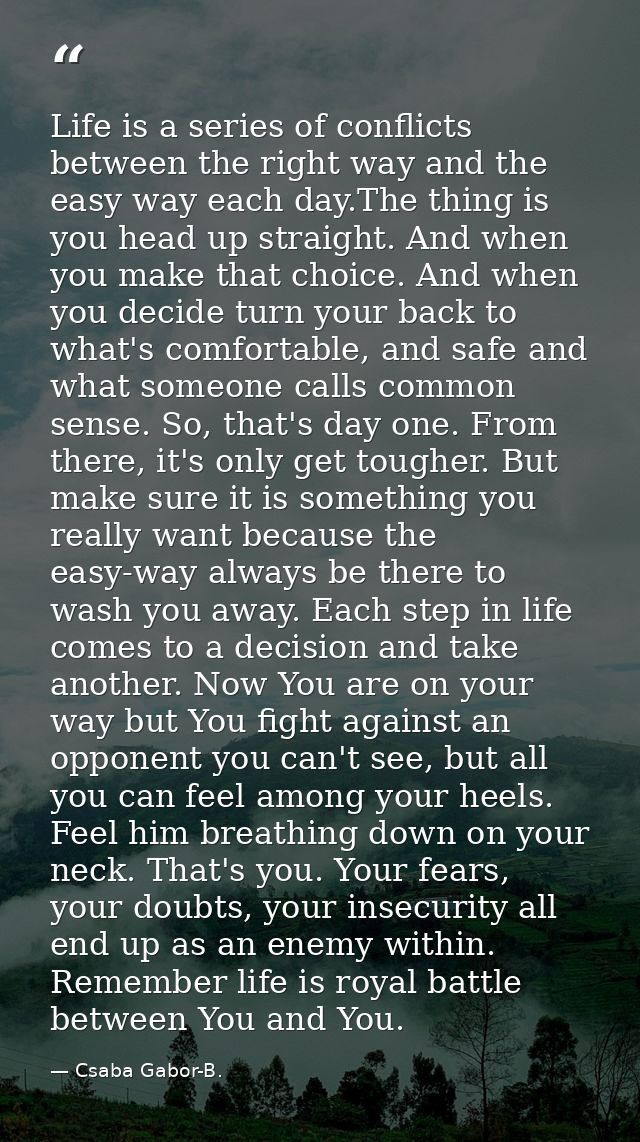 Life is a series of conflicts between the right way and the easy way each day.The thing is you head up straight. And whe — Csaba Gabor-B.