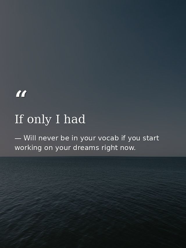 If only I had — Will never be in your vocab if you start working on your dreams right now.