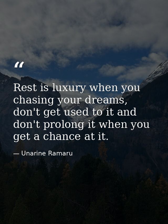 Rest is luxury when you chasing your dreams, don't get used to it and don't prolong it when you get a chance at it. — Unarine Ramaru