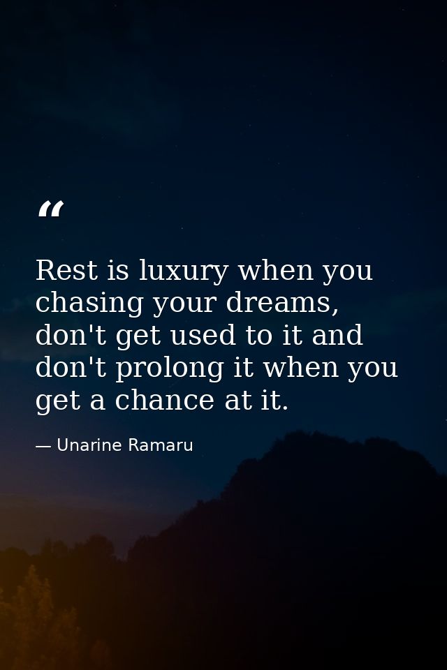 Rest is luxury when you chasing your dreams, don't get used to it and don't prolong it when you get a chance at it. — Unarine Ramaru