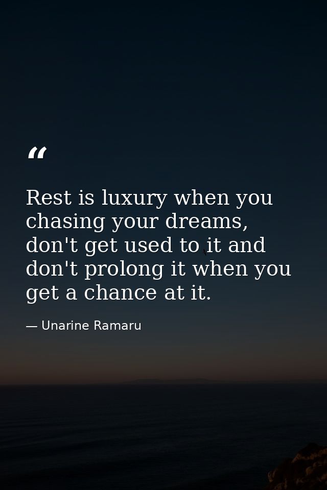 Rest is luxury when you chasing your dreams, don't get used to it and don't prolong it when you get a chance at it. — Unarine Ramaru
