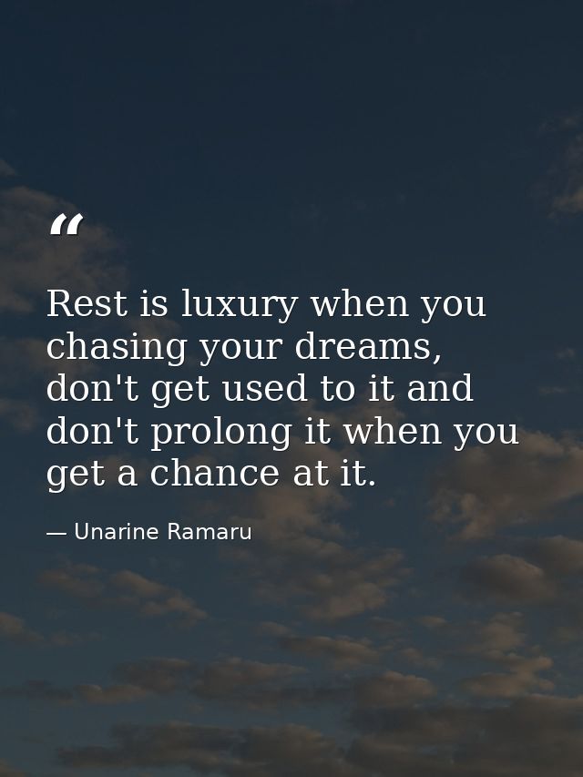 Rest is luxury when you chasing your dreams, don't get used to it and don't prolong it when you get a chance at it. — Unarine Ramaru