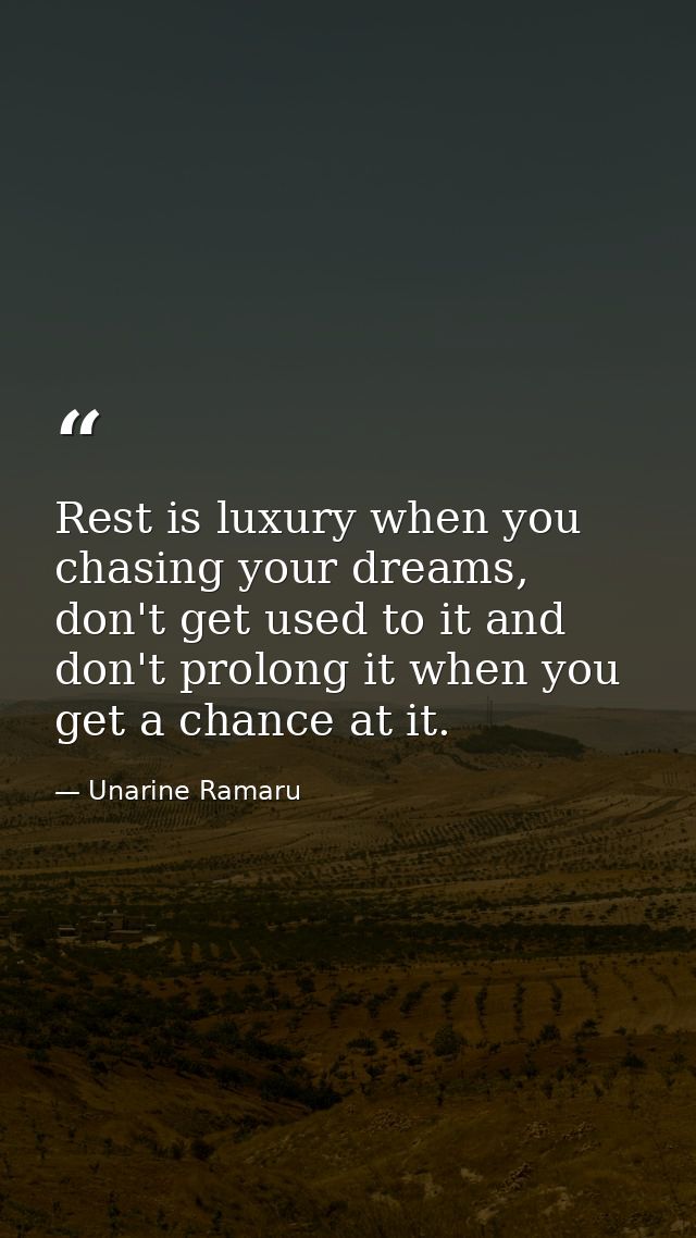 Rest is luxury when you chasing your dreams, don't get used to it and don't prolong it when you get a chance at it. — Unarine Ramaru