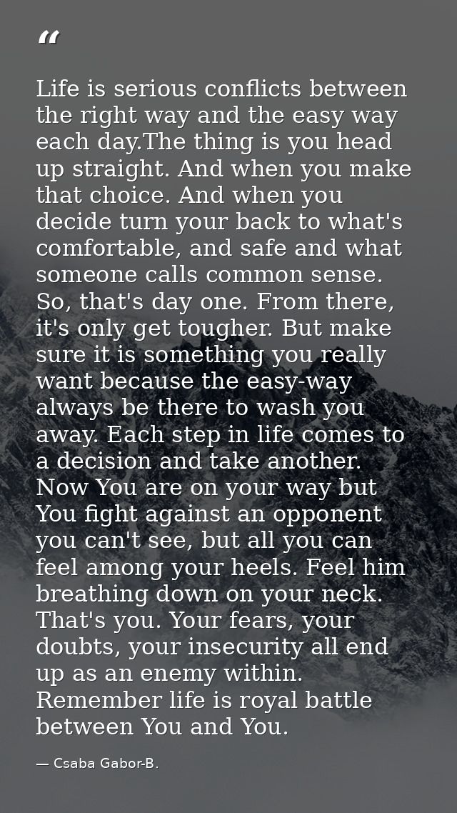 Life is serious conflicts between the right way and the easy way each day.The thing is you head up straight. And when yo — Csaba Gabor-B.