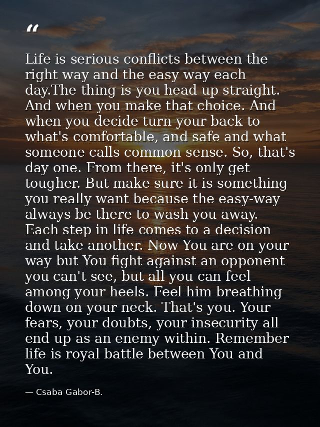 Life is serious conflicts between the right way and the easy way each day.The thing is you head up straight. And when yo — Csaba Gabor-B.