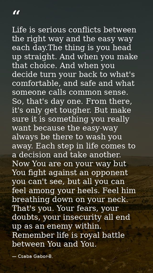 Life is serious conflicts between the right way and the easy way each day.The thing is you head up straight. And when yo — Csaba Gabor-B.