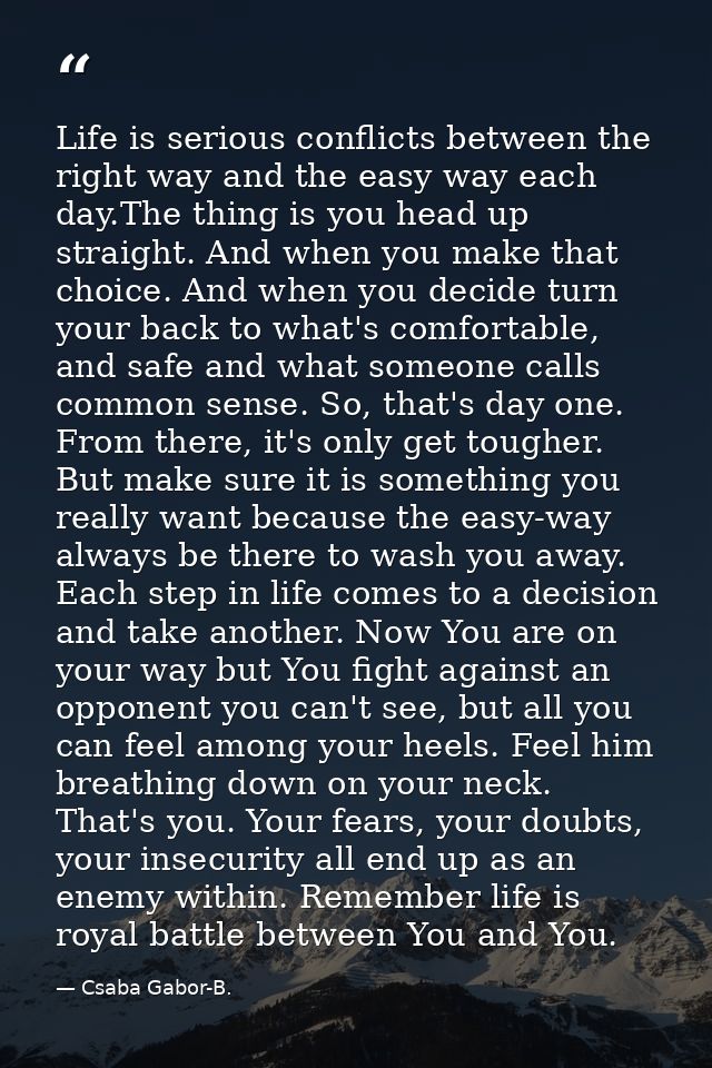 Life is serious conflicts between the right way and the easy way each day.The thing is you head up straight. And when yo — Csaba Gabor-B.