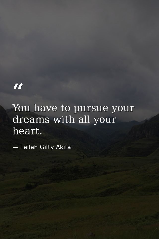 You have to pursue your dreams with all your heart. — Lailah Gifty Akita