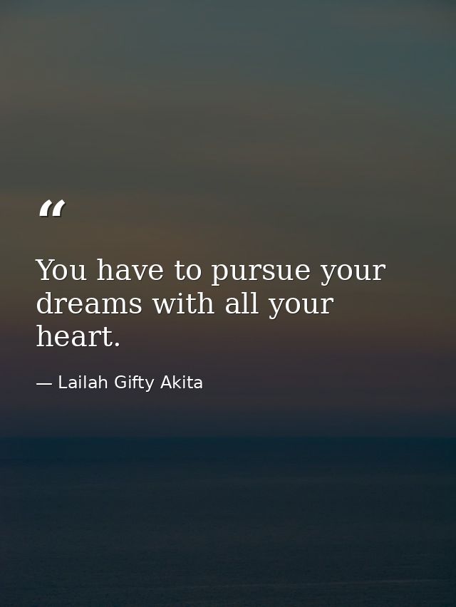 You have to pursue your dreams with all your heart. — Lailah Gifty Akita