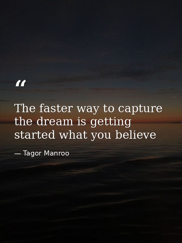 The faster way to capture the dream is getting started what you believe — Tagor Manroo