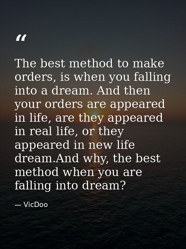 The best method to make orders, is when you falling into a dream. And then your orders are appeared in life, are they ap — VicDoo