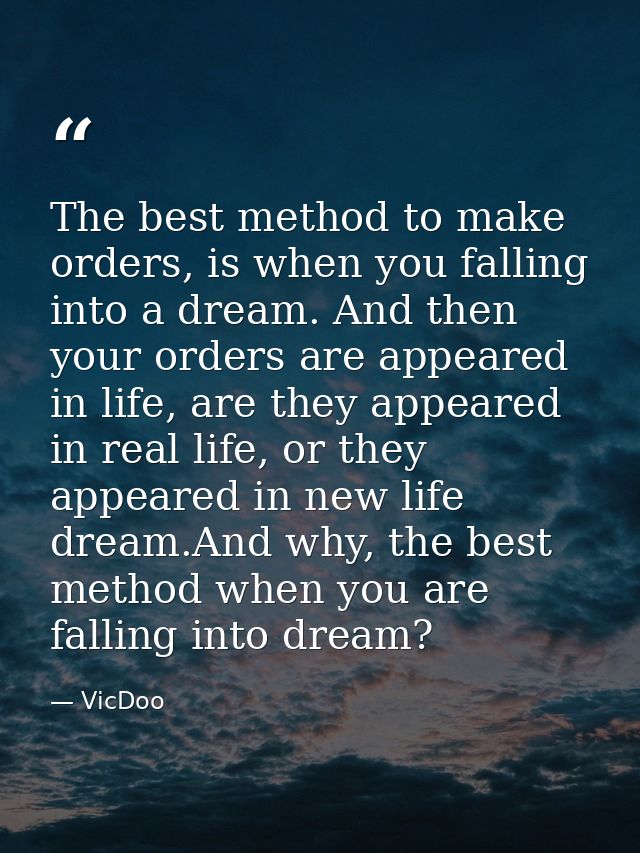 The best method to make orders, is when you falling into a dream. And then your orders are appeared in life, are they ap — VicDoo