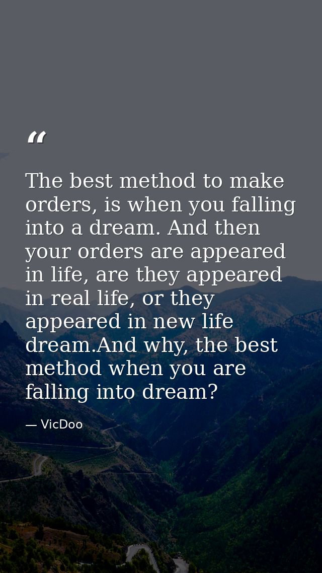 The best method to make orders, is when you falling into a dream. And then your orders are appeared in life, are they ap — VicDoo