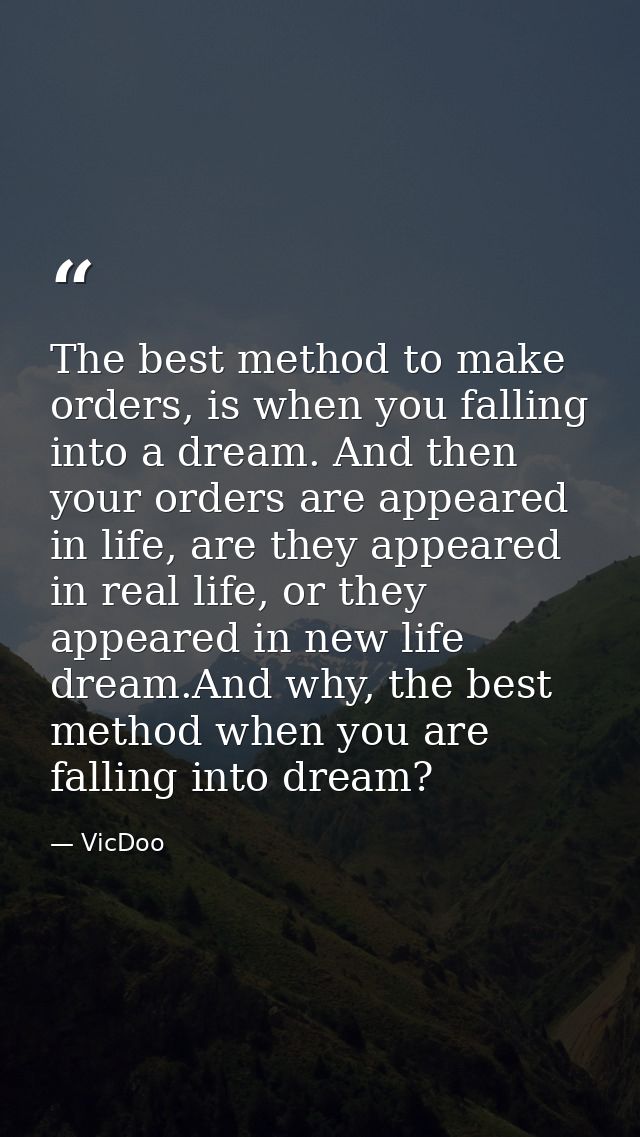 The best method to make orders, is when you falling into a dream. And then your orders are appeared in life, are they ap — VicDoo