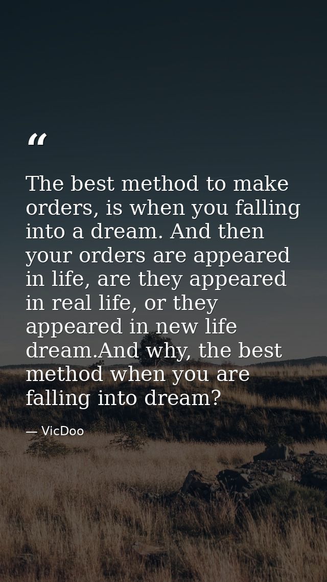 The best method to make orders, is when you falling into a dream. And then your orders are appeared in life, are they ap — VicDoo