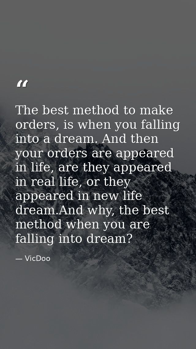 The best method to make orders, is when you falling into a dream. And then your orders are appeared in life, are they ap — VicDoo