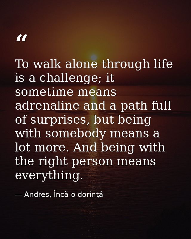 To walk alone through life is a challenge; it sometime means adrenaline and a path full of surprises, but being with som — Andres, Încă o dorinţă