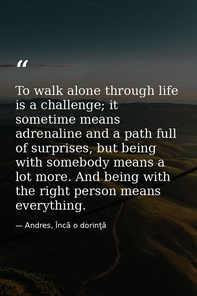 To walk alone through life is a challenge; it sometime means adrenaline and a path full of surprises, but being with som — Andres, Încă o dorinţă