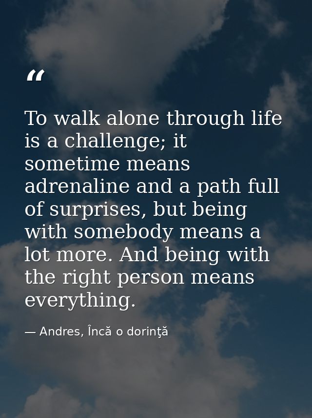 To walk alone through life is a challenge; it sometime means adrenaline and a path full of surprises, but being with som — Andres, Încă o dorinţă