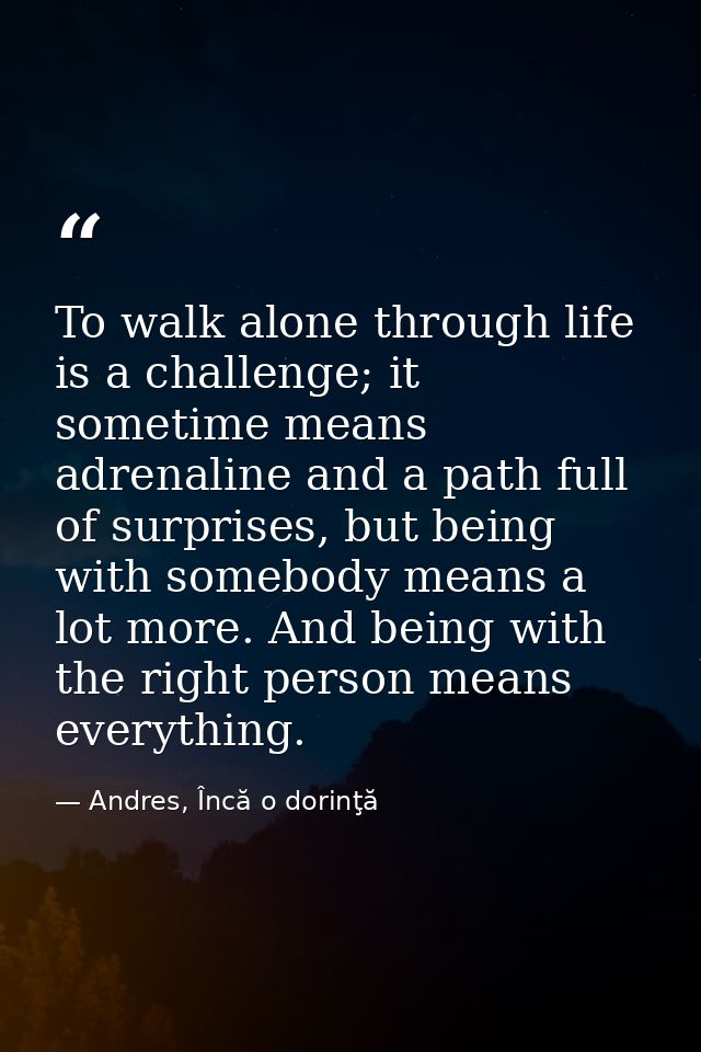 To walk alone through life is a challenge; it sometime means adrenaline and a path full of surprises, but being with som — Andres, Încă o dorinţă