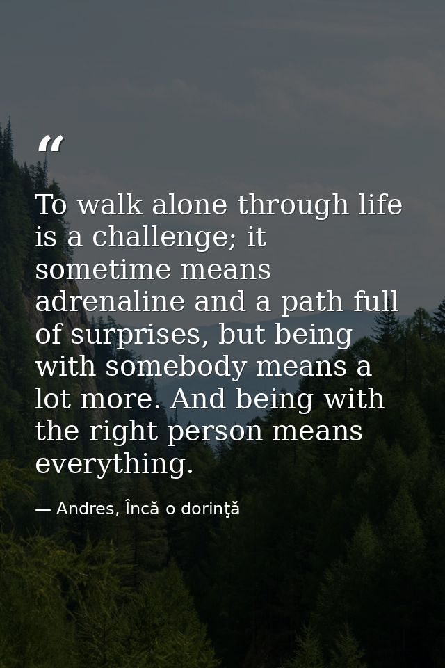 To walk alone through life is a challenge; it sometime means adrenaline and a path full of surprises, but being with som — Andres, Încă o dorinţă