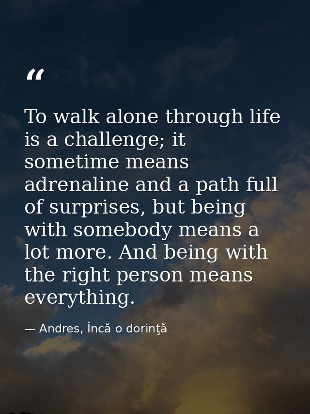 To walk alone through life is a challenge; it sometime means adrenaline and a path full of surprises, but being with som — Andres, Încă o dorinţă