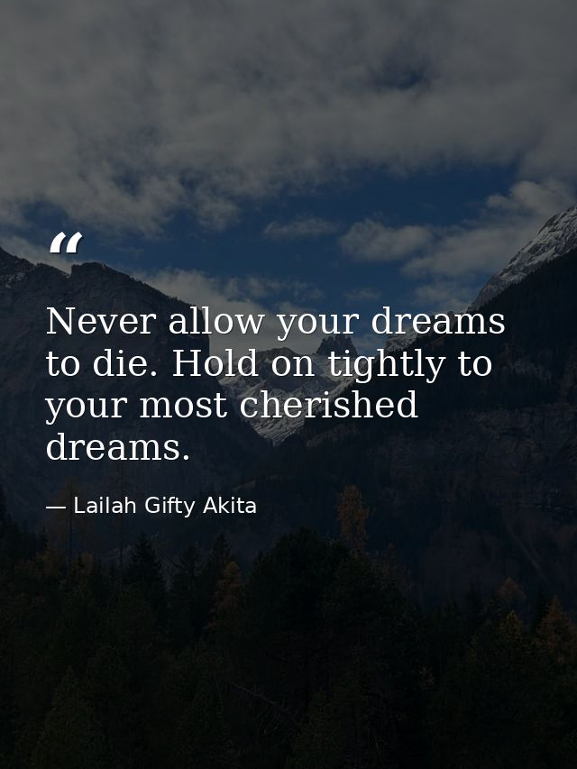 Never allow your dreams to die. Hold on tightly to your most cherished dreams. — Lailah Gifty Akita
