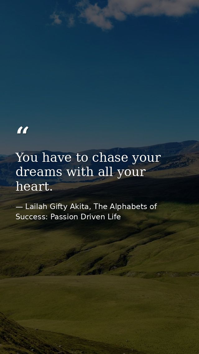 You have to chase your dreams with all your heart. — Lailah Gifty Akita, The Alphabets of  Success: Passion Driven Life