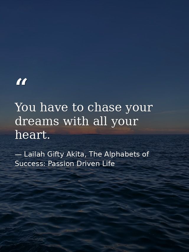 You have to chase your dreams with all your heart. — Lailah Gifty Akita, The Alphabets of  Success: Passion Driven Life