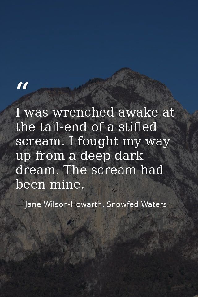 I was wrenched awake at the tail-end of a stifled scream. I fought my way up from a deep dark dream. The scream had been — Jane Wilson-Howarth, Snowfed Waters