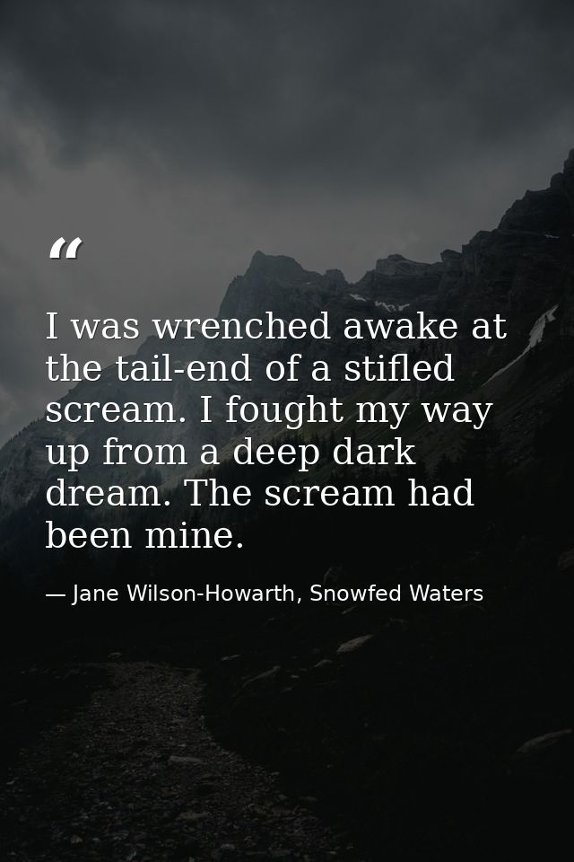 I was wrenched awake at the tail-end of a stifled scream. I fought my way up from a deep dark dream. The scream had been — Jane Wilson-Howarth, Snowfed Waters