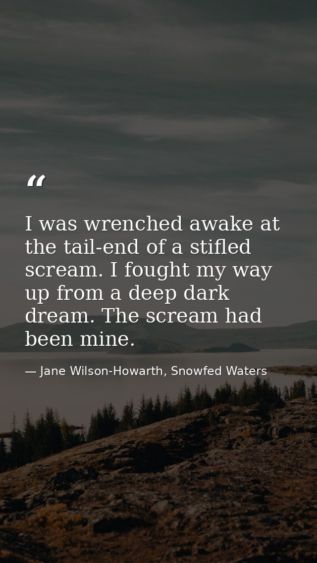 I was wrenched awake at the tail-end of a stifled scream. I fought my way up from a deep dark dream. The scream had been — Jane Wilson-Howarth, Snowfed Waters