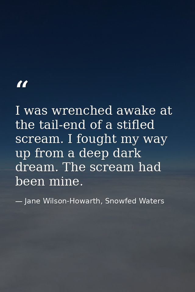 I was wrenched awake at the tail-end of a stifled scream. I fought my way up from a deep dark dream. The scream had been — Jane Wilson-Howarth, Snowfed Waters