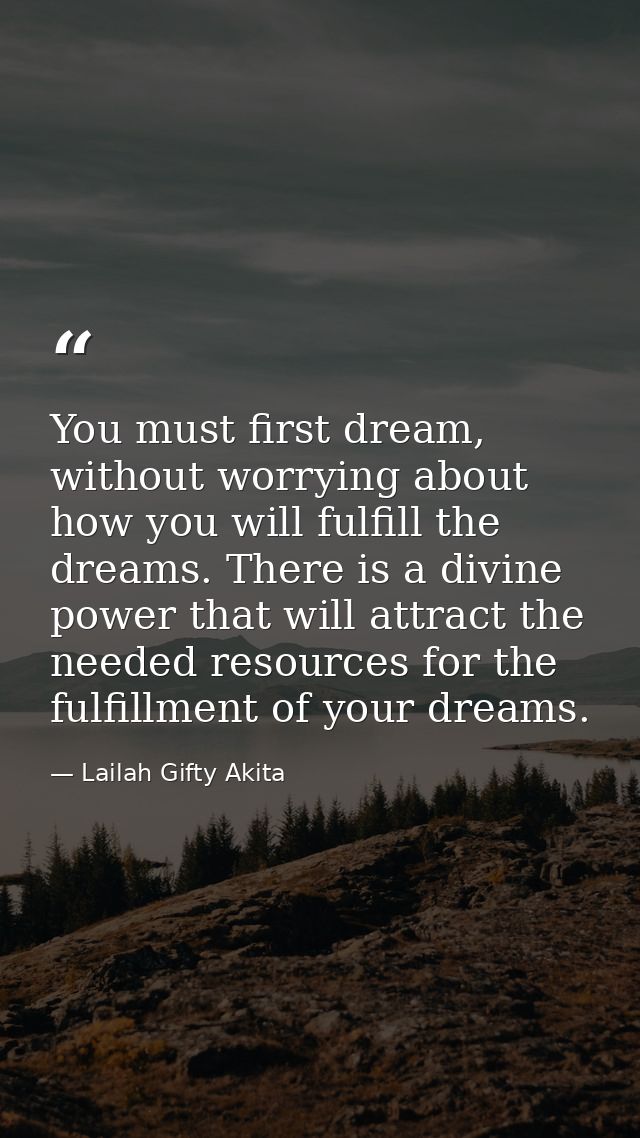 You must first dream, without worrying about how you will fulfill the dreams. There is a divine power that will attract  — Lailah Gifty Akita
